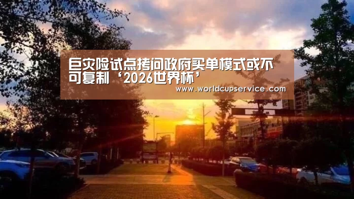 巨灾险试点拷问政府买单模式或不可复制‘2026世界杯’(图1) 世界杯投注