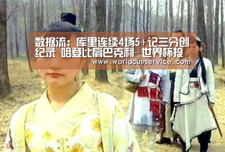 数据流:库里连续4场5+记三分创纪录 哈登比肩巴克利-世界杯投注(图1) 世界杯投注